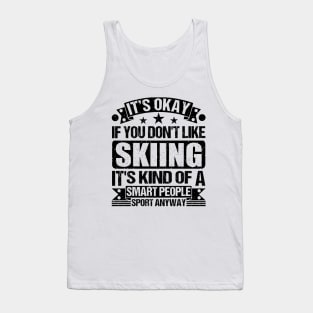 Skiing Lover It's Okay If You Don't Like Skiing It's Kind Of A Smart People Sports Anyway Tank Top